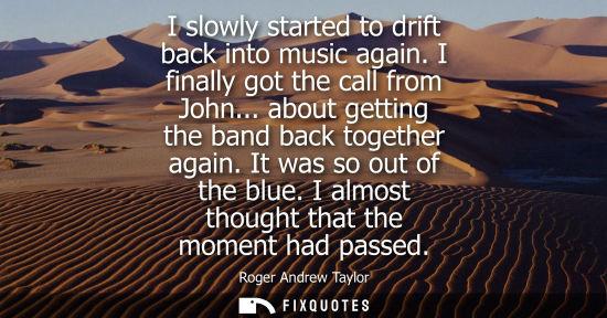 Small: I slowly started to drift back into music again. I finally got the call from John... about getting the 