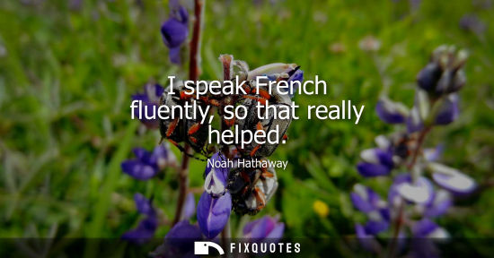 Small: I speak French fluently, so that really helped