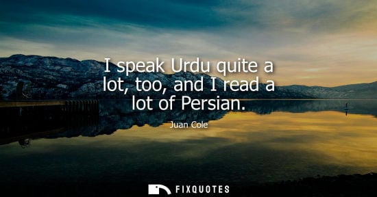 Small: I speak Urdu quite a lot, too, and I read a lot of Persian