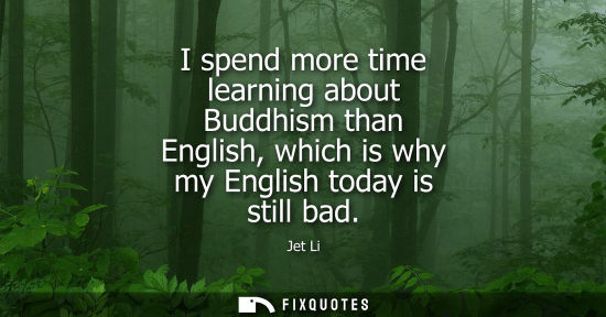 Small: I spend more time learning about Buddhism than English, which is why my English today is still bad