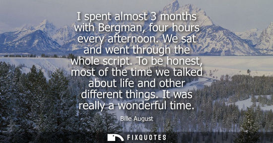 Small: I spent almost 3 months with Bergman, four hours every afternoon. We sat and went through the whole scr