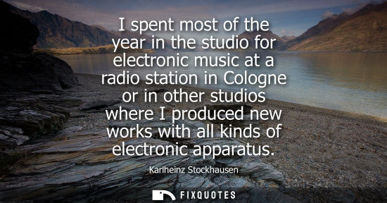 Small: I spent most of the year in the studio for electronic music at a radio station in Cologne or in other studios 