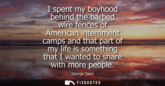 Small: I spent my boyhood behind the barbed wire fences of American internment camps and that part of my life 