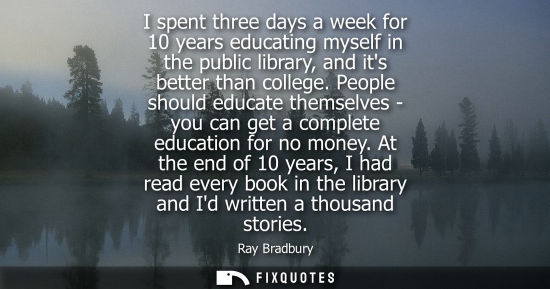 Small: I spent three days a week for 10 years educating myself in the public library, and its better than coll
