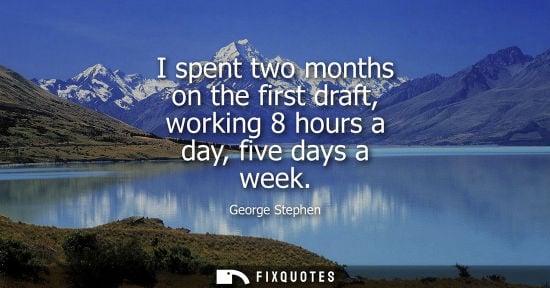 Small: I spent two months on the first draft, working 8 hours a day, five days a week