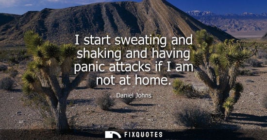 Small: I start sweating and shaking and having panic attacks if I am not at home - Daniel Johns