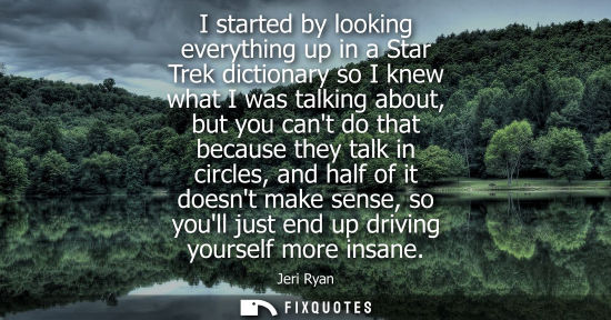 Small: I started by looking everything up in a Star Trek dictionary so I knew what I was talking about, but yo