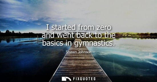 Small: I started from zero and went back to the basics in gymnastics