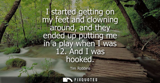 Small: I started getting on my feet and clowning around, and they ended up putting me in a play when I was 12.