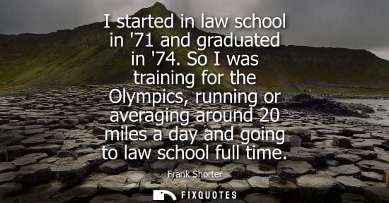 Small: I started in law school in 71 and graduated in 74. So I was training for the Olympics, running or avera
