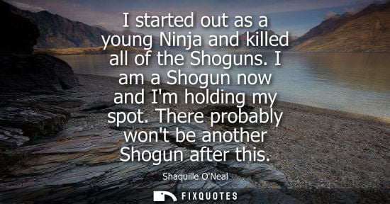 Small: I started out as a young Ninja and killed all of the Shoguns. I am a Shogun now and Im holding my spot.