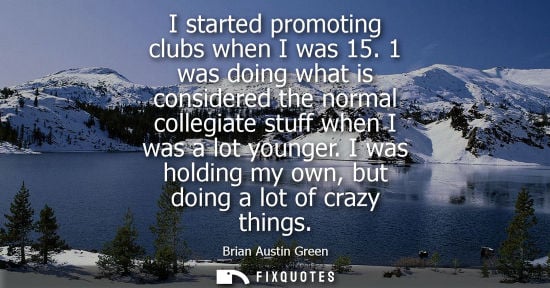 Small: I started promoting clubs when I was 15. 1 was doing what is considered the normal collegiate stuff whe