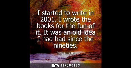 Small: I started to write in 2001. I wrote the books for the fun of it. It was an old idea I had had since the nineti