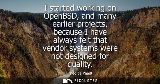Small: I started working on OpenBSD, and many earlier projects, because I have always felt that vendor systems
