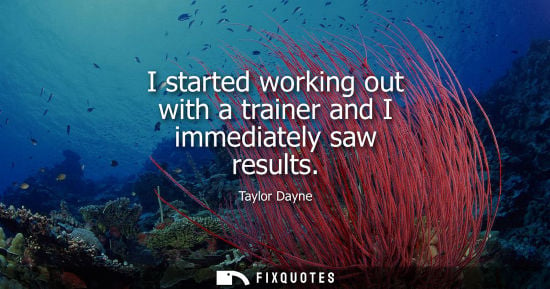 Small: I started working out with a trainer and I immediately saw results
