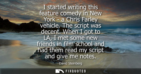 Small: I started writing this feature comedy in New York - a Chris Farley vehicle. The script was decent.