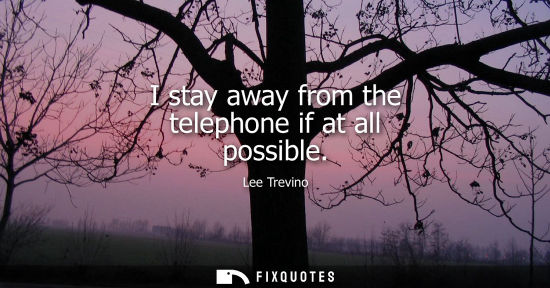 Small: I stay away from the telephone if at all possible