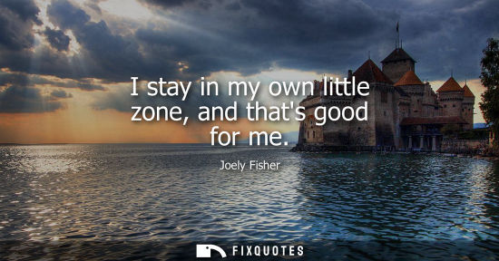 Small: I stay in my own little zone, and thats good for me