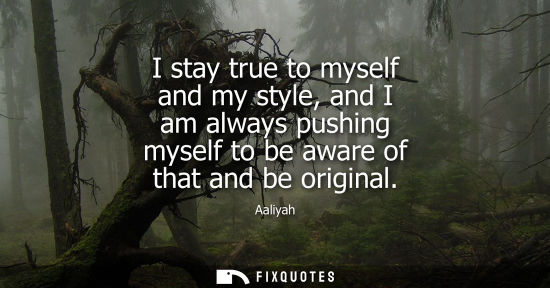 Small: I stay true to myself and my style, and I am always pushing myself to be aware of that and be original