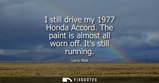 Small: I still drive my 1977 Honda Accord. The paint is almost all worn off. Its still running