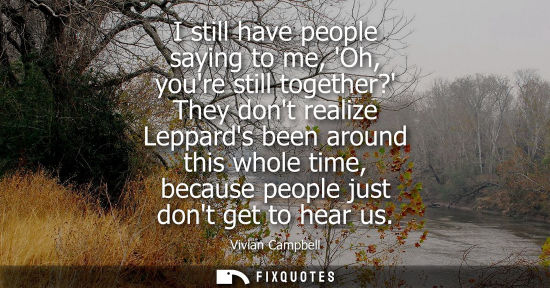 Small: I still have people saying to me, Oh, youre still together? They dont realize Leppards been around this