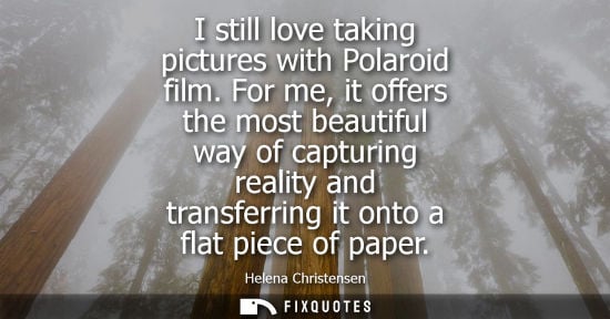 Small: I still love taking pictures with Polaroid film. For me, it offers the most beautiful way of capturing reality