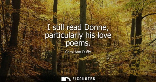 Small: I still read Donne, particularly his love poems