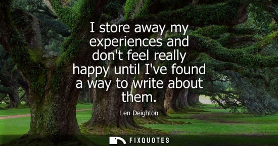 Small: I store away my experiences and dont feel really happy until Ive found a way to write about them