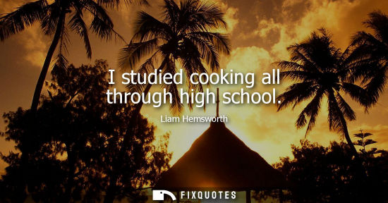 Small: I studied cooking all through high school