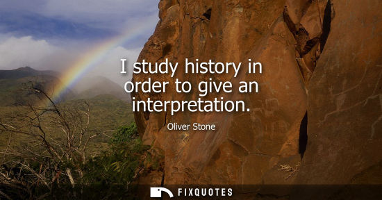 Small: I study history in order to give an interpretation
