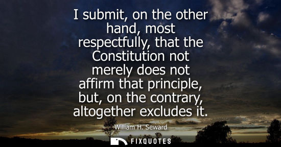 Small: I submit, on the other hand, most respectfully, that the Constitution not merely does not affirm that p