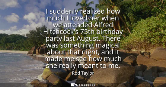 Small: I suddenly realized how much I loved her when we attended Alfred Hitchcocks 75th birthday party last August.