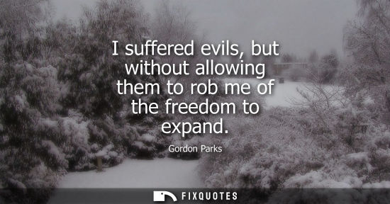 Small: I suffered evils, but without allowing them to rob me of the freedom to expand