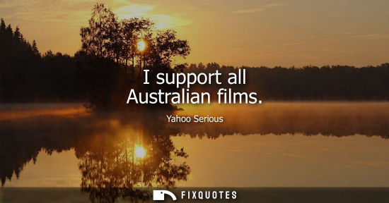 Small: Yahoo Serious: I support all Australian films