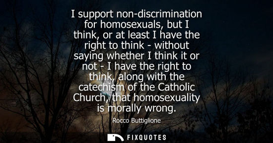Small: I support non-discrimination for homosexuals, but I think, or at least I have the right to think - with