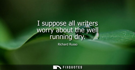 Small: I suppose all writers worry about the well running dry