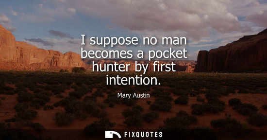 Small: I suppose no man becomes a pocket hunter by first intention
