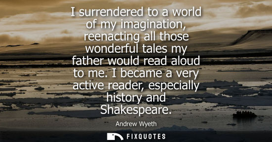 Small: I surrendered to a world of my imagination, reenacting all those wonderful tales my father would read a