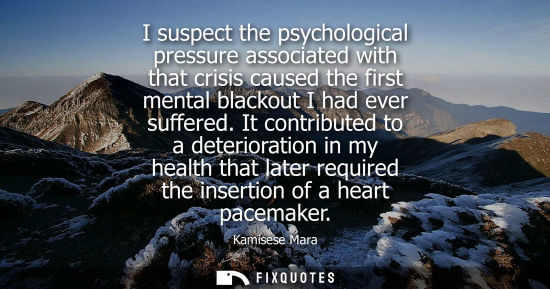 Small: I suspect the psychological pressure associated with that crisis caused the first mental blackout I had