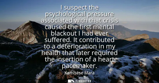 Small: I suspect the psychological pressure associated with that crisis caused the first mental blackout I had ever s