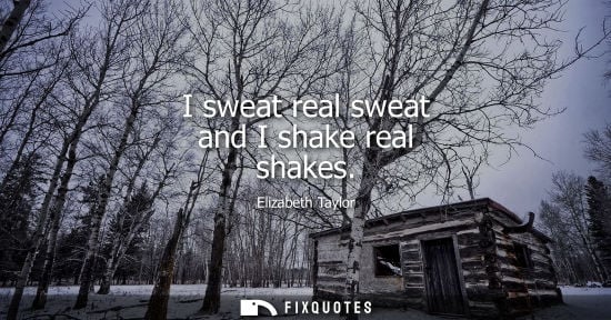 Small: I sweat real sweat and I shake real shakes