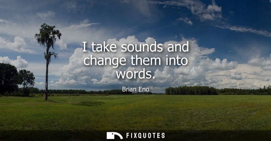 Small: I take sounds and change them into words