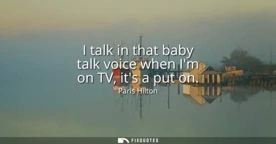 Small: I talk in that baby talk voice when Im on TV, its a put on