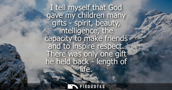 Small: I tell myself that God gave my children many gifts - spirit, beauty, intelligence, the capacity to make