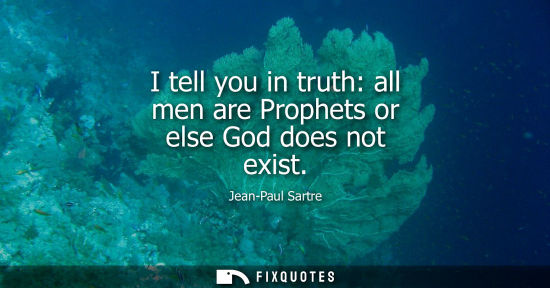 Small: I tell you in truth: all men are Prophets or else God does not exist