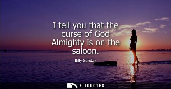 Small: I tell you that the curse of God Almighty is on the saloon