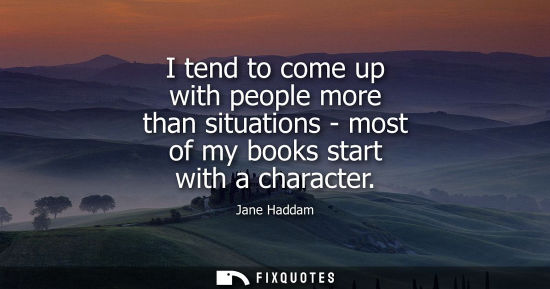 Small: I tend to come up with people more than situations - most of my books start with a character
