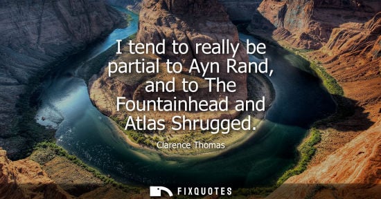 Small: I tend to really be partial to Ayn Rand, and to The Fountainhead and Atlas Shrugged