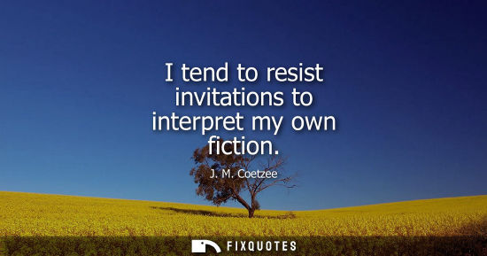 Small: I tend to resist invitations to interpret my own fiction - J. M. Coetzee