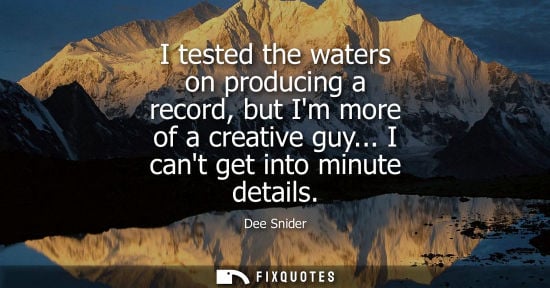 Small: I tested the waters on producing a record, but Im more of a creative guy... I cant get into minute deta